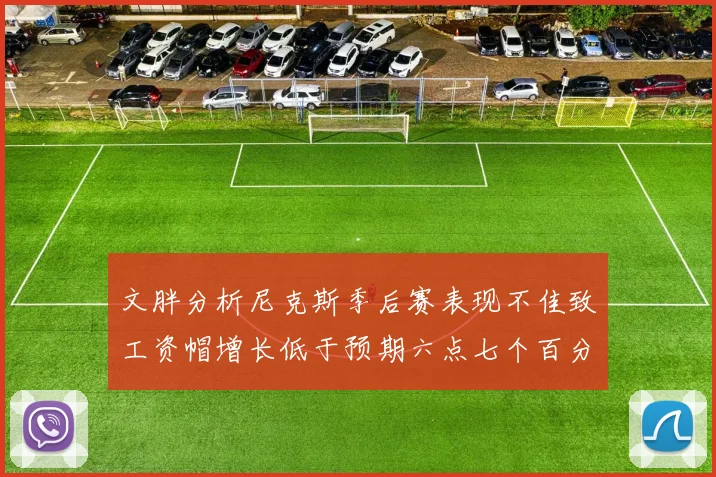 文胖分析尼克斯季后赛表现不佳致工资帽增长低于预期六点七个百分点