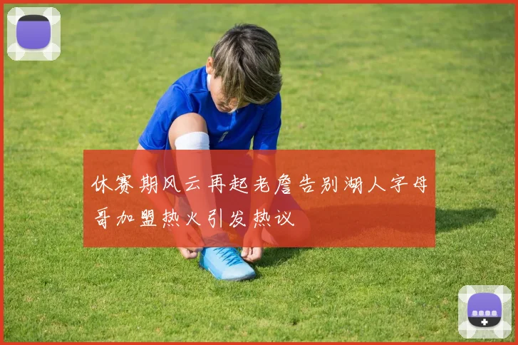 休赛期风云再起老詹告别湖人字母哥加盟热火引发热议