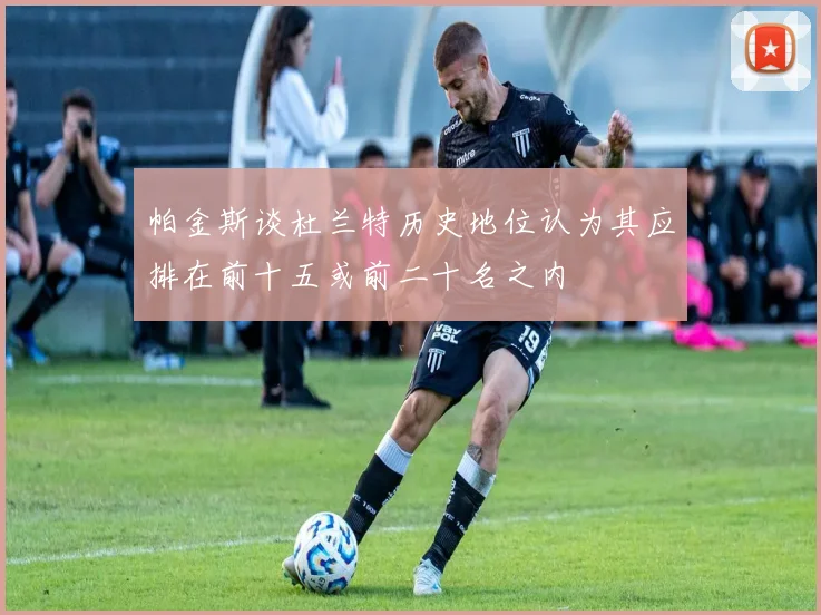 帕金斯谈杜兰特历史地位认为其应排在前十五或前二十名之内