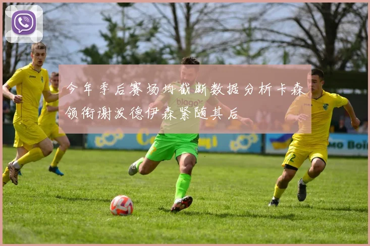 今年季后赛场均截断数据分析卡森领衔谢泼德伊森紧随其后