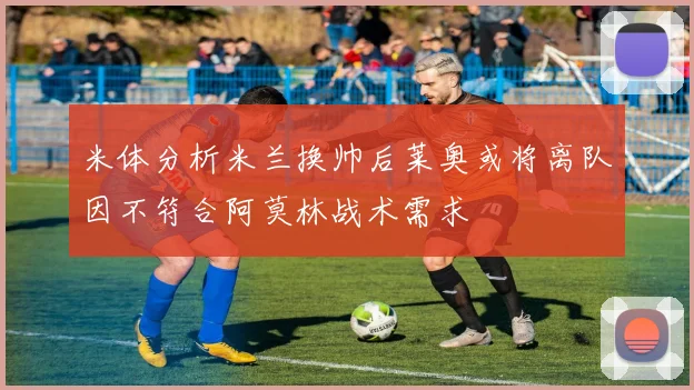 米体分析米兰换帅后莱奥或将离队因不符合阿莫林战术需求