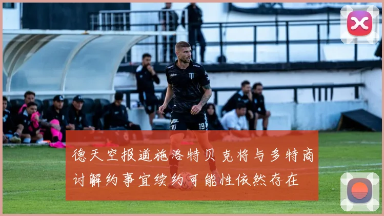 德天空报道施洛特贝克将与多特商讨解约事宜续约可能性依然存在