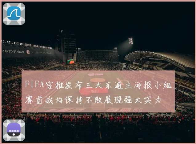 FIFA官推发布三大东道主海报小组赛首战均保持不败展现强大实力