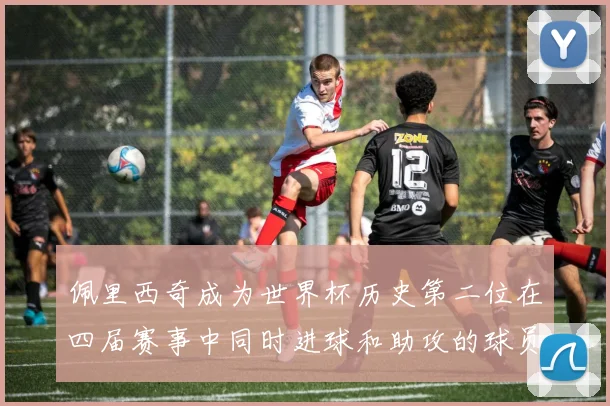 佩里西奇成为世界杯历史第二位在四届赛事中同时进球和助攻的球员仅次于梅西