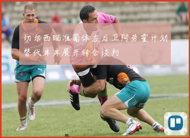 切尔西瞄准葡体左后卫阿劳霍计划替代库库展开转会谈判