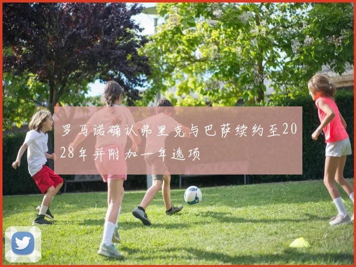 罗马诺确认弗里克与巴萨续约至2028年并附加一年选项