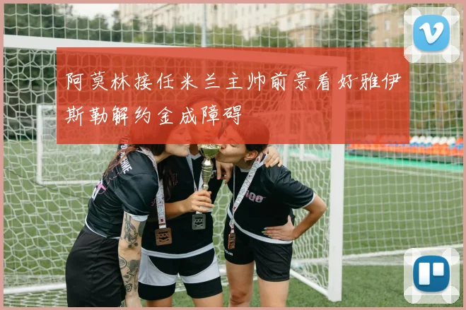 阿莫林接任米兰主帅前景看好雅伊斯勒解约金成障碍