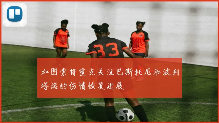 加图索将重点关注巴斯托尼和波利塔诺的伤情恢复进展