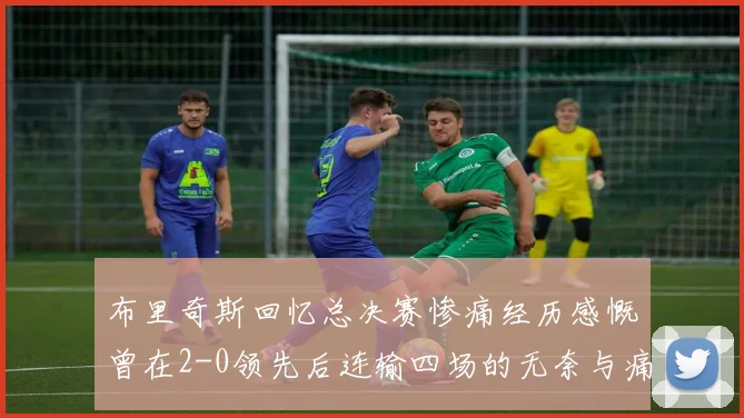 布里奇斯回忆总决赛惨痛经历感慨曾在2-0领先后连输四场的无奈与痛苦