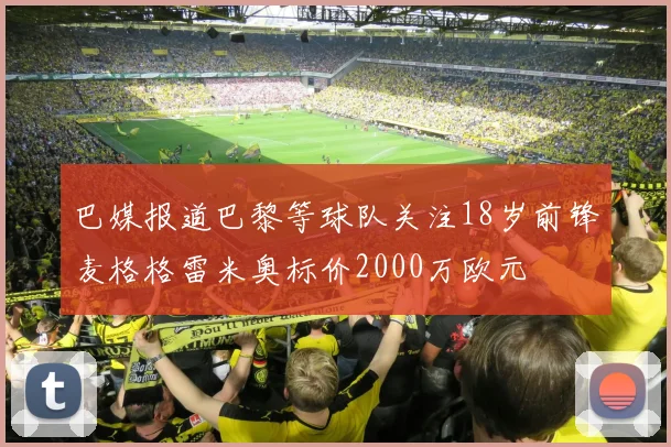 巴媒报道巴黎等球队关注18岁前锋麦格格雷米奥标价2000万欧元
