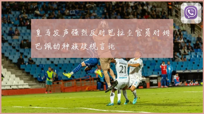 皇马发声强烈反对巴拉圭官员对姆巴佩的种族歧视言论