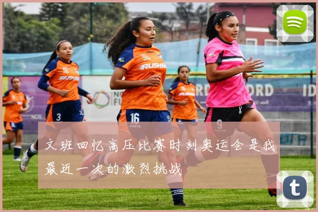 文班回忆高压比赛时刻奥运会是我最近一次的激烈挑战