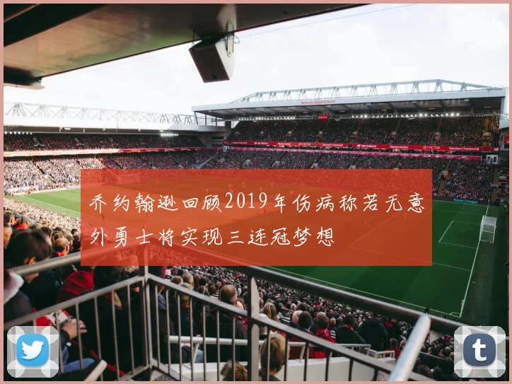 乔约翰逊回顾2019年伤病称若无意外勇士将实现三连冠梦想